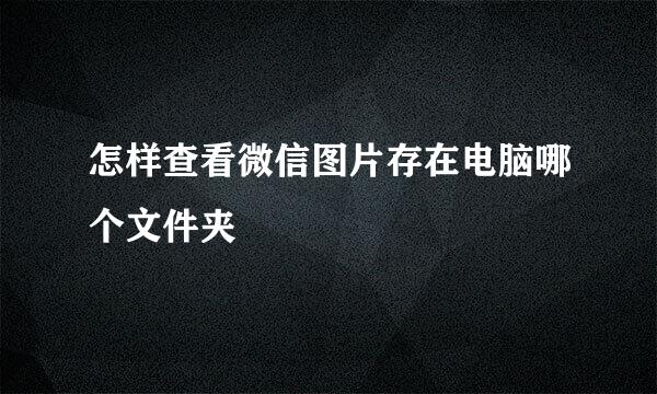 怎样查看微信图片存在电脑哪个文件夹
