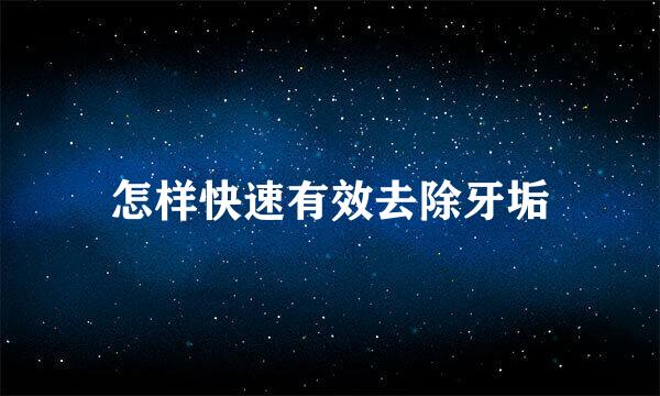 怎样快速有效去除牙垢