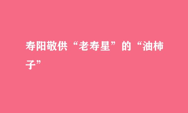 寿阳敬供“老寿星”的“油柿子”
