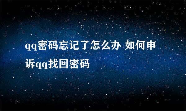 qq密码忘记了怎么办 如何申诉qq找回密码