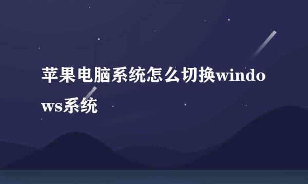 苹果电脑系统怎么切换windows系统