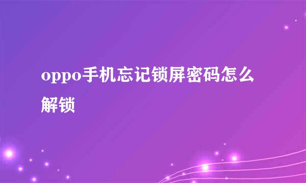 oppo手机忘记锁屏密码怎么解锁