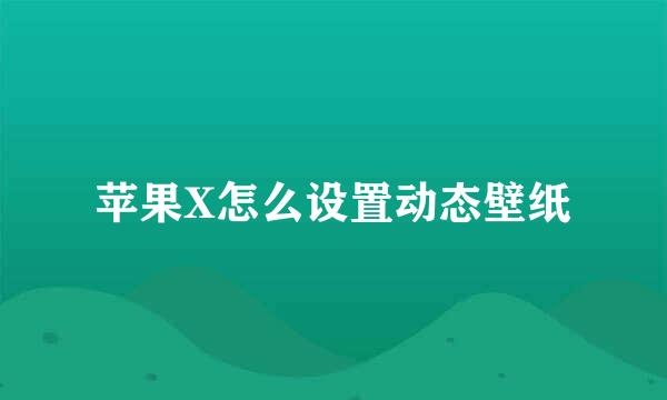 苹果X怎么设置动态壁纸