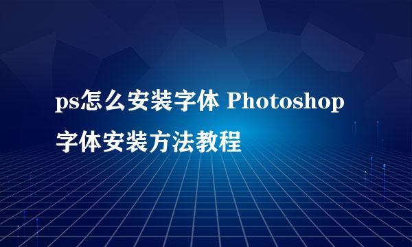 ps怎么安装字体 Photoshop字体安装方法教程
