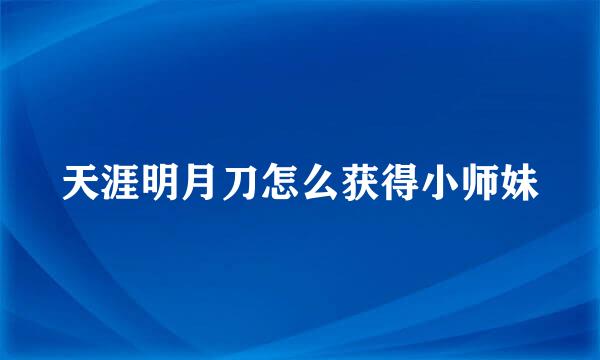 天涯明月刀怎么获得小师妹