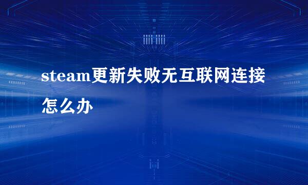 steam更新失败无互联网连接怎么办