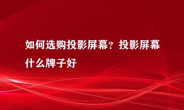 如何选购投影屏幕？投影屏幕什么牌子好