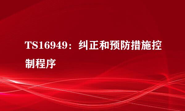 TS16949：纠正和预防措施控制程序