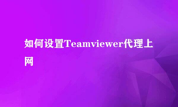 如何设置Teamviewer代理上网
