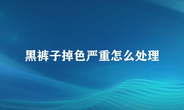 黑裤子掉色严重怎么处理