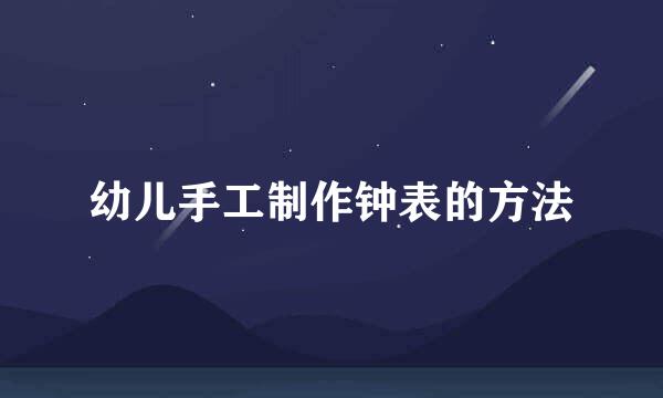 幼儿手工制作钟表的方法