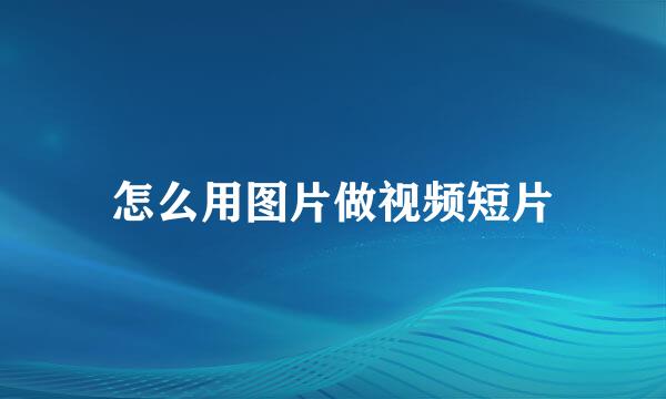 怎么用图片做视频短片