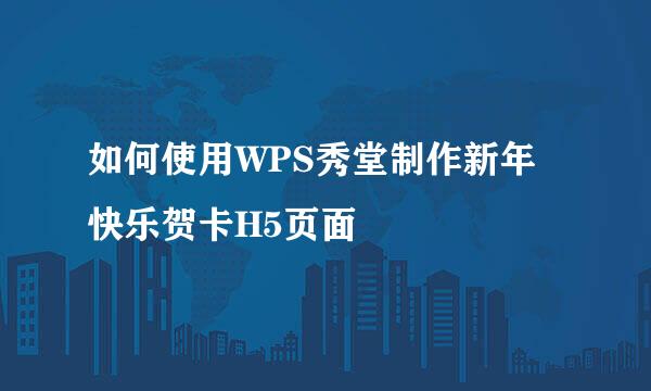 如何使用WPS秀堂制作新年快乐贺卡H5页面