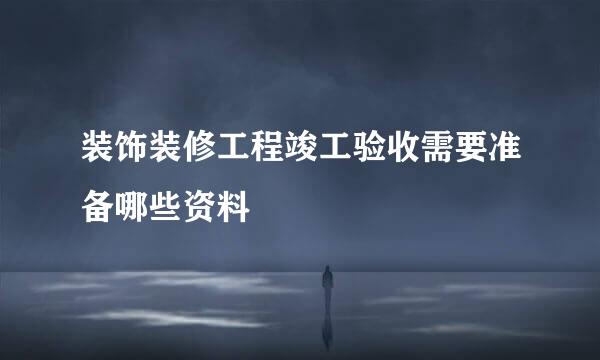 装饰装修工程竣工验收需要准备哪些资料