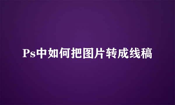 Ps中如何把图片转成线稿