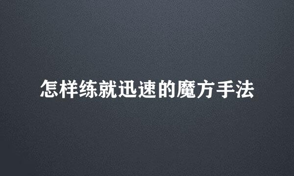 怎样练就迅速的魔方手法