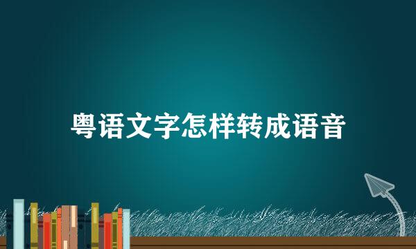 粤语文字怎样转成语音