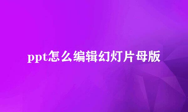 ppt怎么编辑幻灯片母版