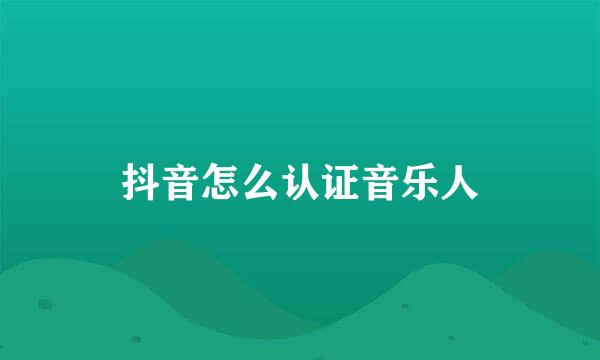抖音怎么认证音乐人