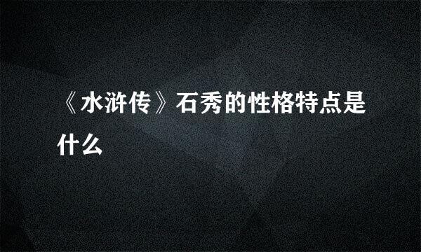 《水浒传》石秀的性格特点是什么