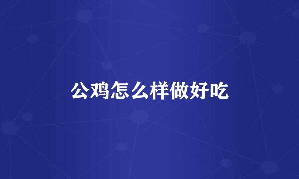 公鸡怎么样做好吃