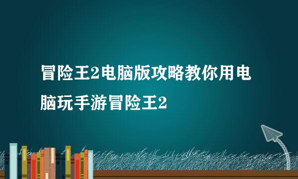 冒险王2电脑版攻略教你用电脑玩手游冒险王2