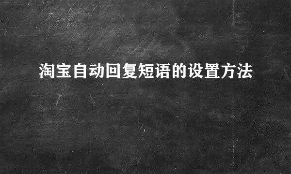 淘宝自动回复短语的设置方法