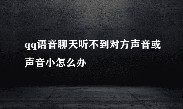 qq语音聊天听不到对方声音或声音小怎么办