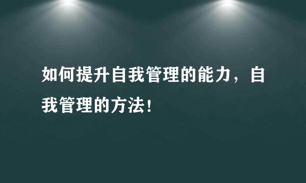 如何提升自我管理的能力，自我管理的方法！