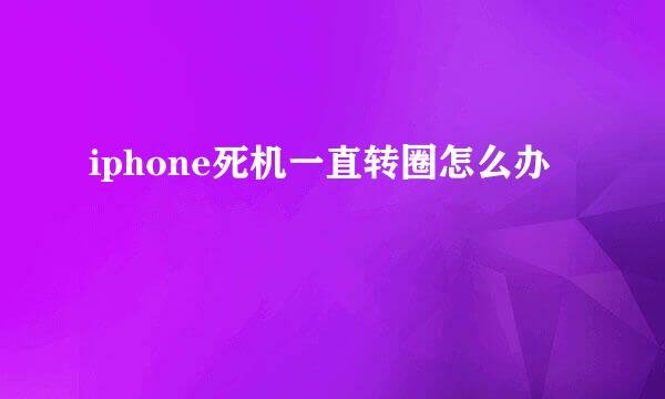 iphone死机一直转圈怎么办
