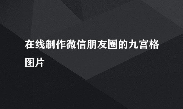 在线制作微信朋友圈的九宫格图片