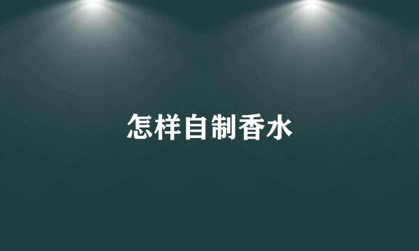 怎样自制香水