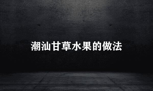 潮汕甘草水果的做法