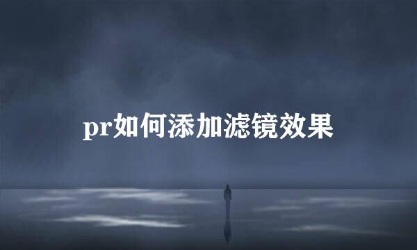 pr如何添加滤镜效果