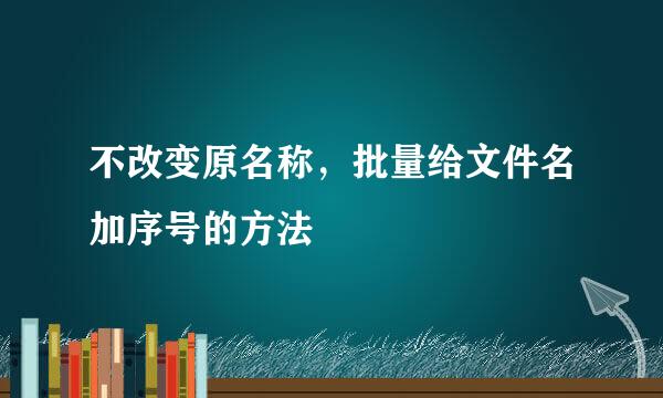 不改变原名称，批量给文件名加序号的方法