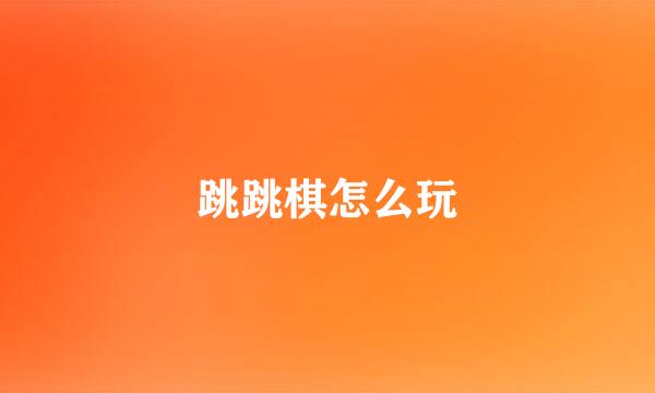 跳跳棋怎么玩