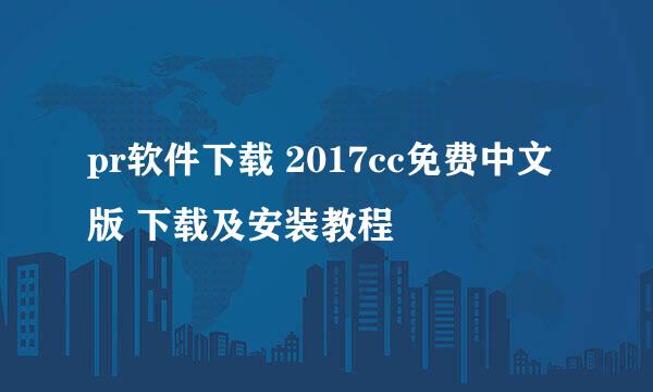 pr软件下载 2017cc免费中文版 下载及安装教程