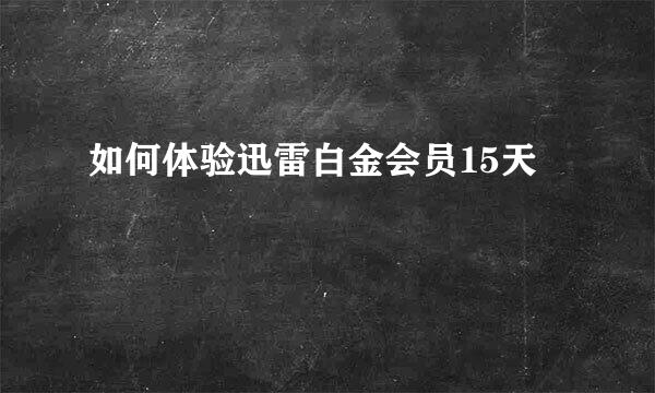 如何体验迅雷白金会员15天