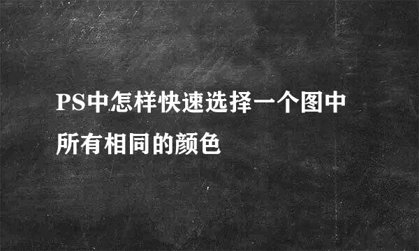 PS中怎样快速选择一个图中所有相同的颜色