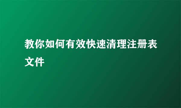 教你如何有效快速清理注册表文件