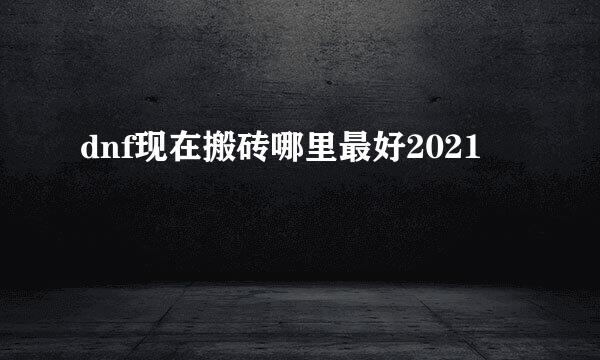 dnf现在搬砖哪里最好2021