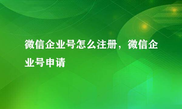 微信企业号怎么注册，微信企业号申请