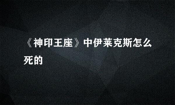 《神印王座》中伊莱克斯怎么死的
