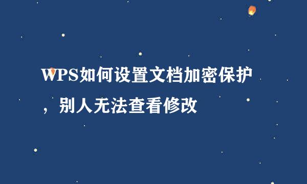 WPS如何设置文档加密保护，别人无法查看修改