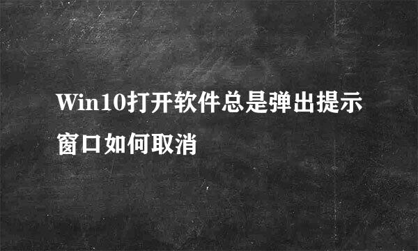 Win10打开软件总是弹出提示窗口如何取消