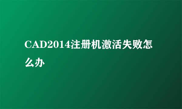 CAD2014注册机激活失败怎么办