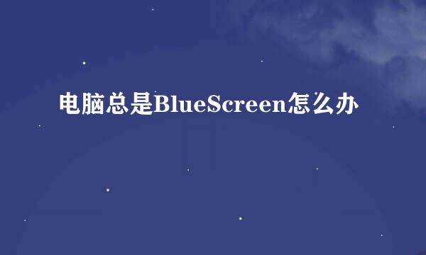 电脑总是BlueScreen怎么办