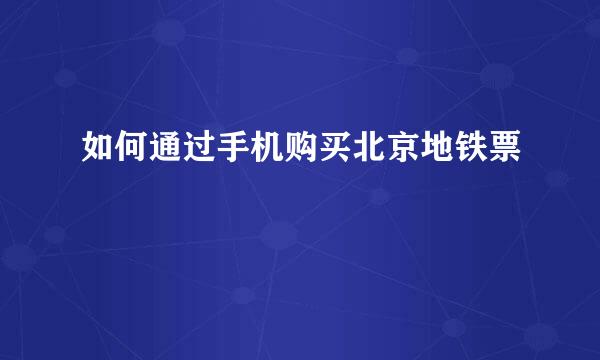 如何通过手机购买北京地铁票