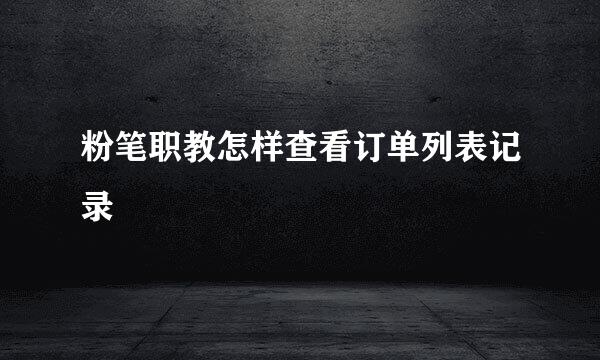 粉笔职教怎样查看订单列表记录
