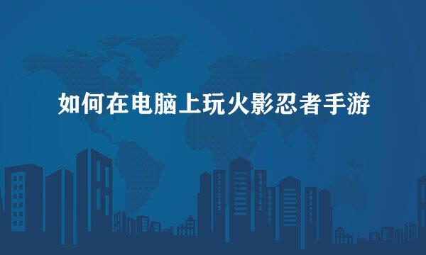 如何在电脑上玩火影忍者手游